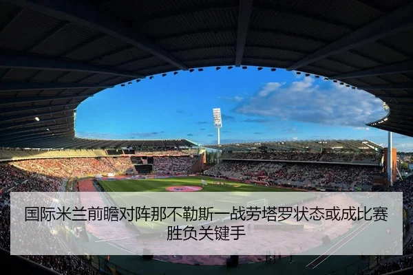 国际米兰前瞻对阵那不勒斯一战劳塔罗状态或成比赛胜负关键手
