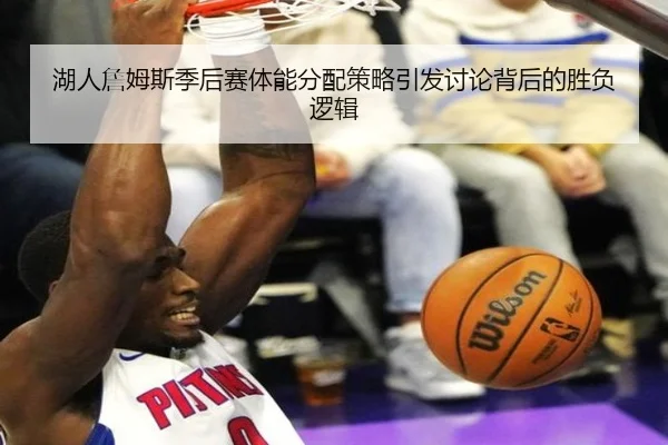 湖人詹姆斯季后赛体能分配策略引发讨论背后的胜负逻辑