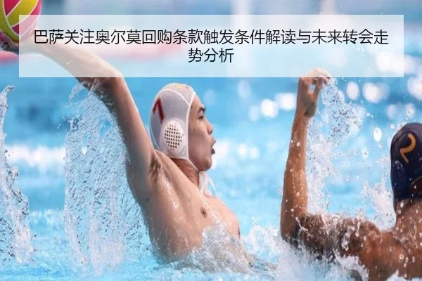 巴萨关注奥尔莫回购条款触发条件解读与未来转会走势分析