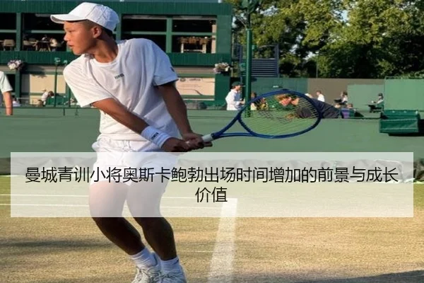 曼城青训小将奥斯卡鲍勃出场时间增加的前景与成长价值